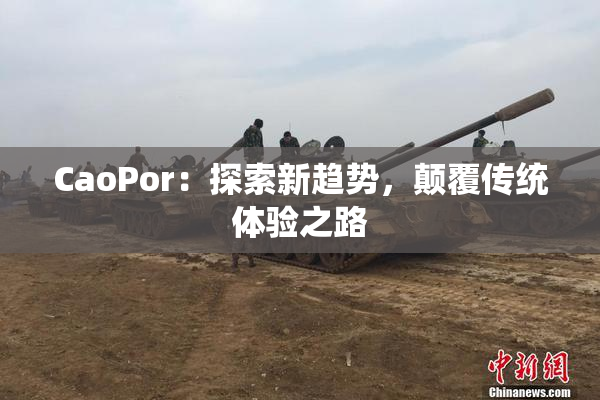 CaoPor：探索新趋势，颠覆传统体验之路