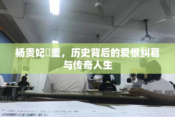 杨贵妃婬重，历史背后的爱恨纠葛与传奇人生
