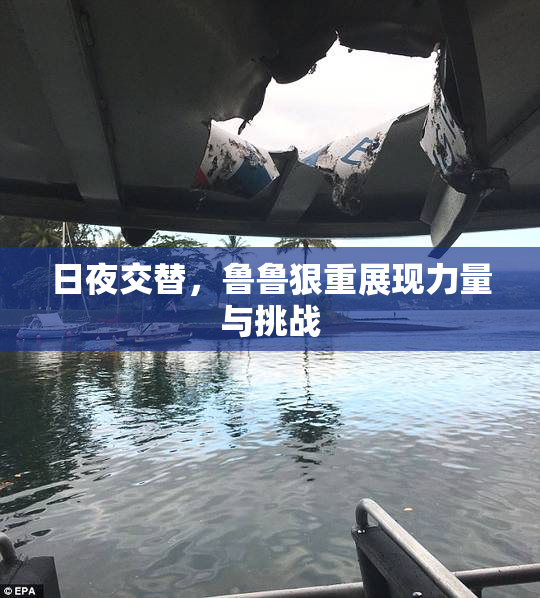 日夜交替，鲁鲁狠重展现力量与挑战