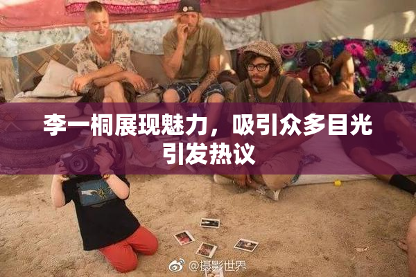 李一桐展现魅力，吸引众多目光引发热议