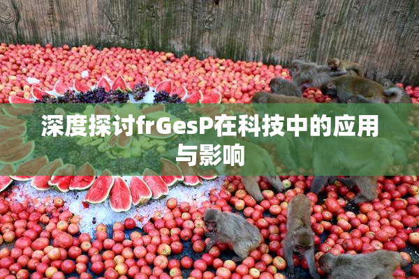 深度探讨frGesP在科技中的应用与影响