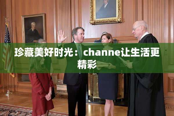 珍藏美好时光：channe让生活更精彩