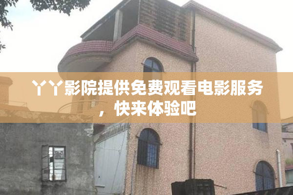 丫丫影院提供免费观看电影服务，快来体验吧