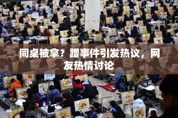 同桌被拿？蹭事件引发热议，网友热情讨论