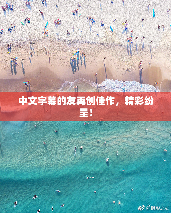 中文字幕的友再创佳作，精彩纷呈！