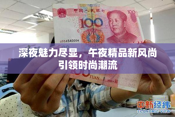 深夜魅力尽显，午夜精品新风尚引领时尚潮流