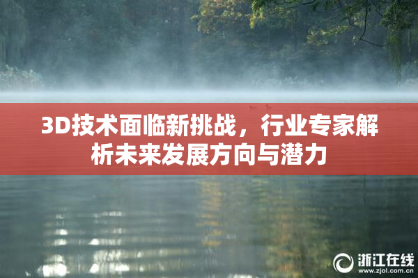 3D技术面临新挑战，行业专家解析未来发展方向与潜力