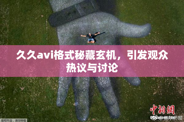 久久avi格式秘藏玄机，引发观众热议与讨论