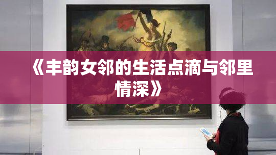 《丰韵女邻的生活点滴与邻里情深》