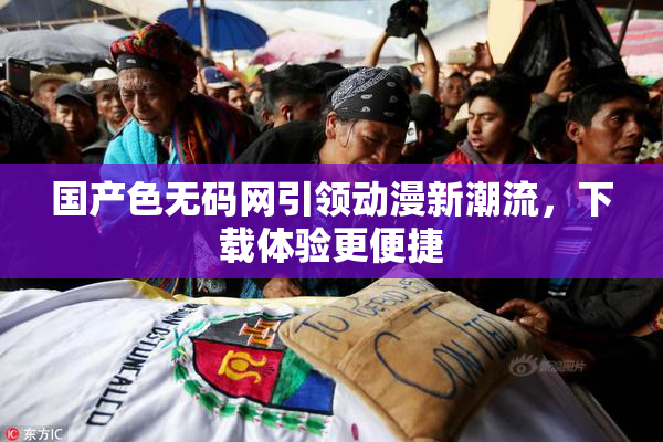 国产色无码网引领动漫新潮流，下载体验更便捷