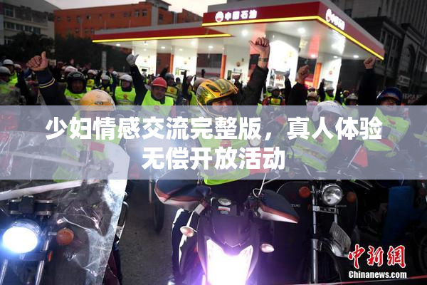 少妇情感交流完整版，真人体验无偿开放活动