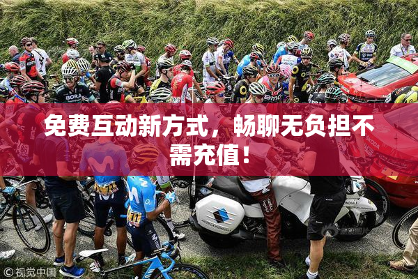 免费互动新方式，畅聊无负担不需充值！