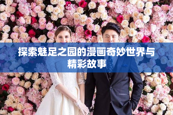 探索魅足之园的漫画奇妙世界与精彩故事