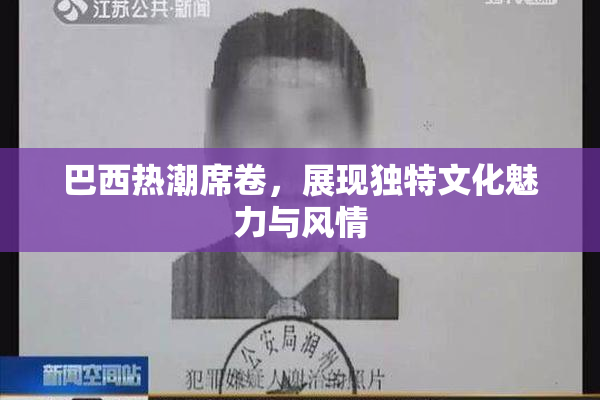 巴西热潮席卷，展现独特文化魅力与风情