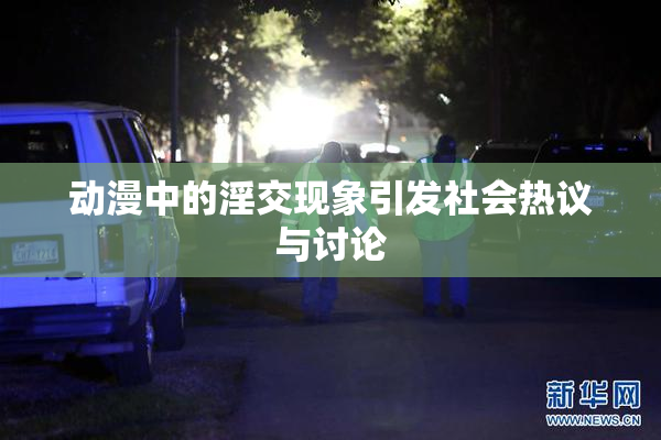 动漫中的淫交现象引发社会热议与讨论