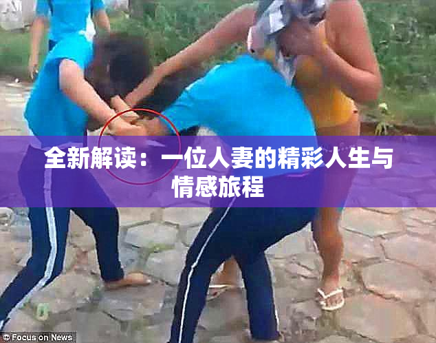 全新解读：一位人妻的精彩人生与情感旅程