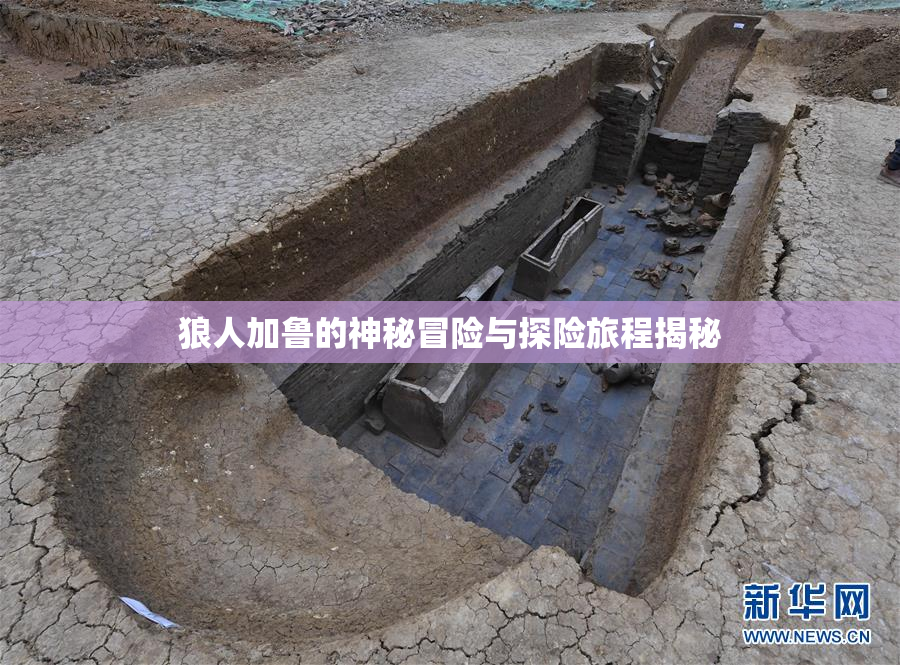 狼人加鲁的神秘冒险与探险旅程揭秘