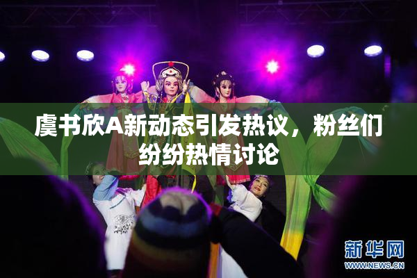虞书欣A新动态引发热议，粉丝们纷纷热情讨论