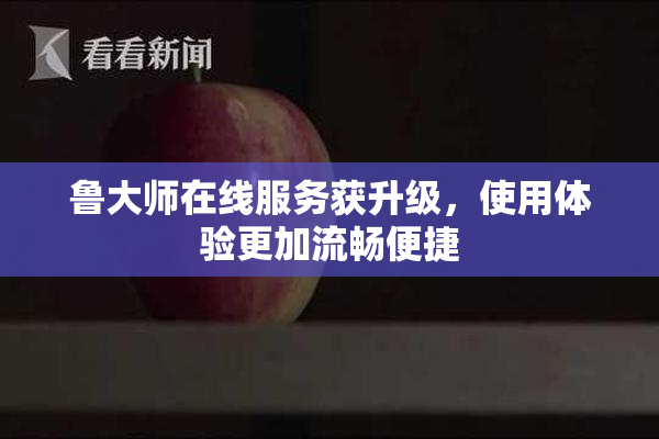 鲁大师在线服务获升级，使用体验更加流畅便捷