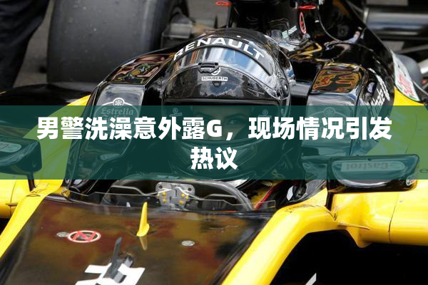男警洗澡意外露G，现场情况引发热议
