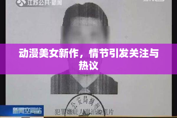 动漫美女新作，情节引发关注与热议