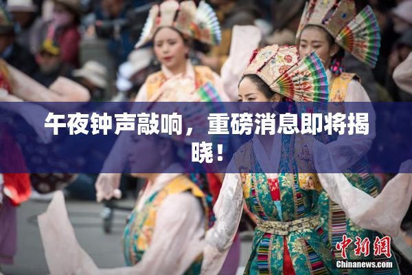 午夜钟声敲响，重磅消息即将揭晓！