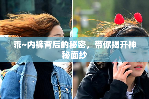 乖~内裤背后的秘密，带你揭开神秘面纱
