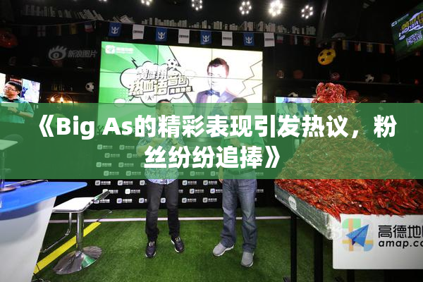 《Big As的精彩表现引发热议，粉丝纷纷追捧》