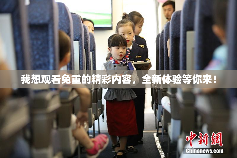 我想观看免重的精彩内容，全新体验等你来！