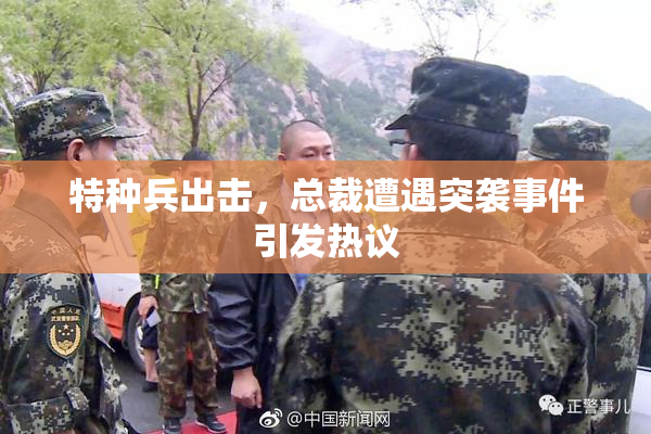 特种兵出击，总裁遭遇突袭事件引发热议