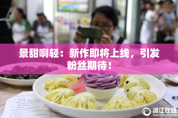 景甜啊轻：新作即将上线，引发粉丝期待！