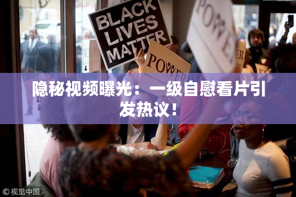 隐秘视频曝光：一级自慰看片引发热议！