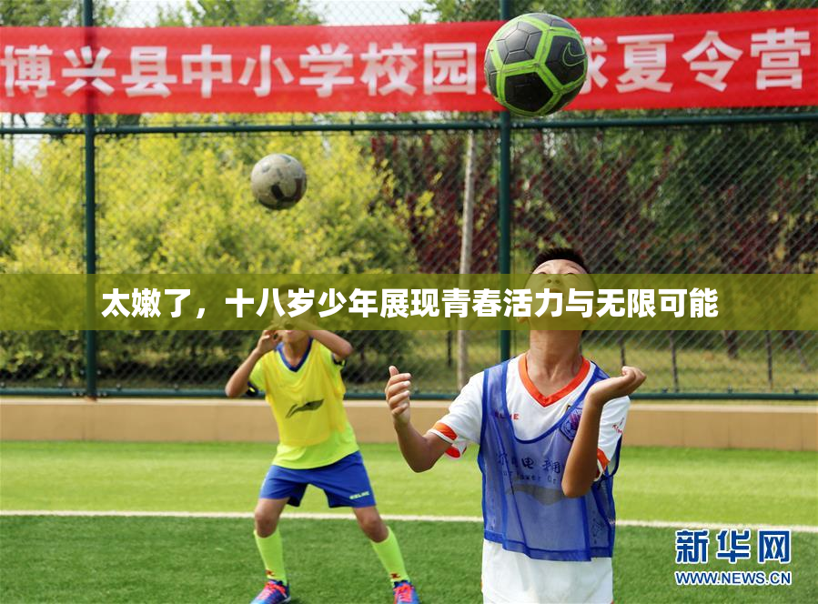 太嫩了，十八岁少年展现青春活力与无限可能