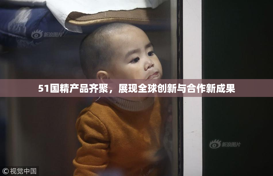 51国精产品齐聚，展现全球创新与合作新成果