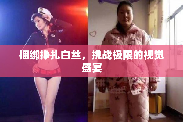 捆绑挣扎白丝，挑战极限的视觉盛宴