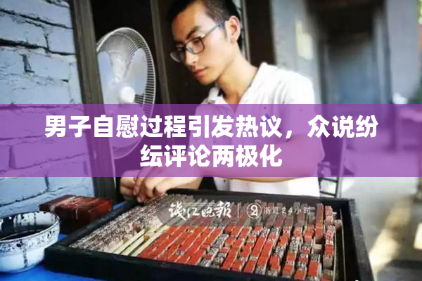 男子自慰过程引发热议，众说纷纭评论两极化