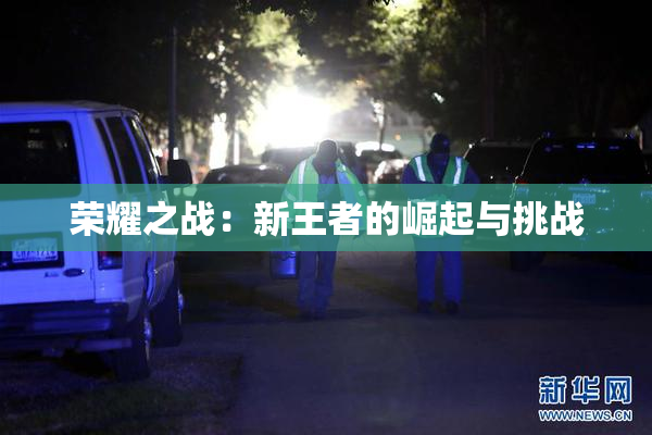 荣耀之战：新王者的崛起与挑战