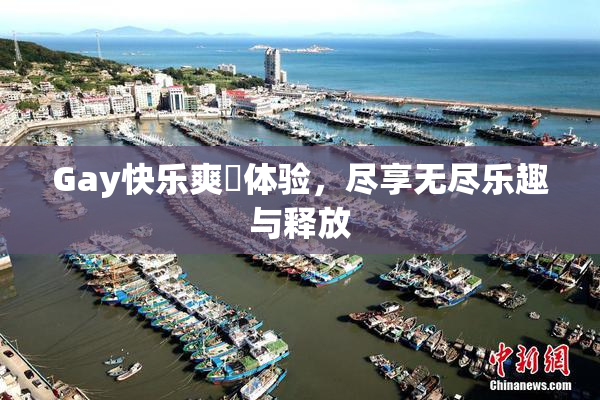 Gay快乐爽擼体验，尽享无尽乐趣与释放