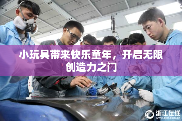 小玩具带来快乐童年，开启无限创造力之门
