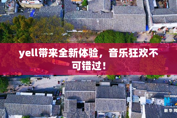 yell带来全新体验，音乐狂欢不可错过！