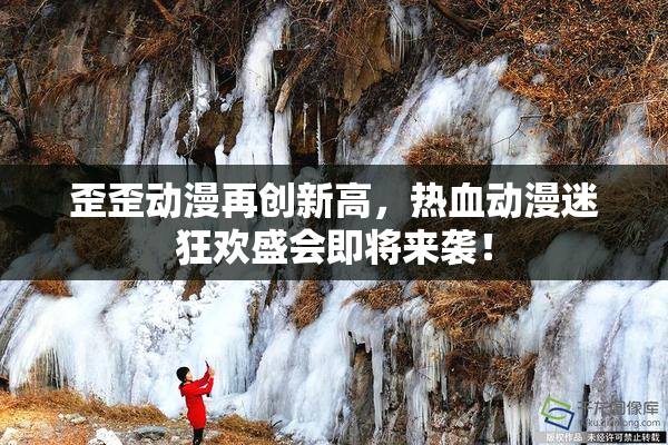 歪歪动漫再创新高，热血动漫迷狂欢盛会即将来袭！