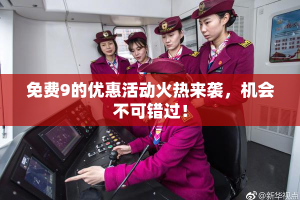 免费9的优惠活动火热来袭，机会不可错过！