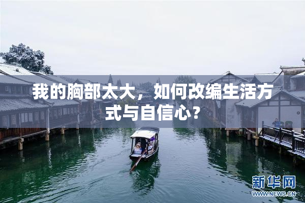 我的胸部太大，如何改编生活方式与自信心？