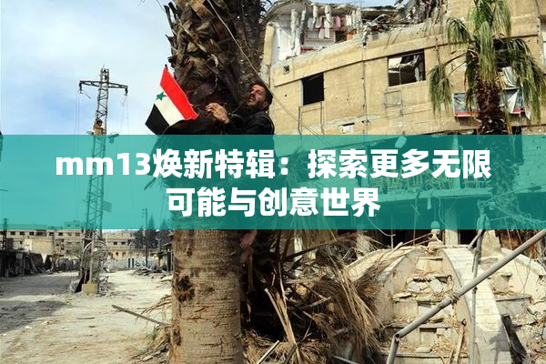 mm13焕新特辑：探索更多无限可能与创意世界