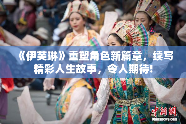 《伊芙琳》重塑角色新篇章，续写精彩人生故事，令人期待!