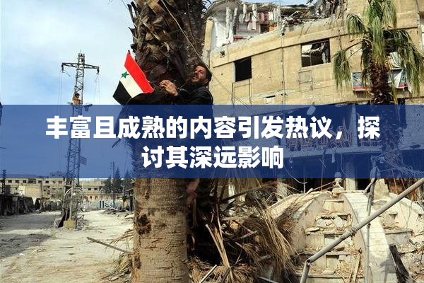 丰富且成熟的内容引发热议，探讨其深远影响