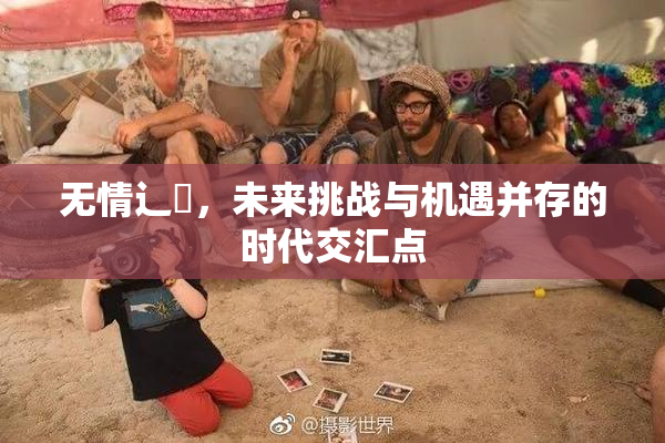 无情辶喿，未来挑战与机遇并存的时代交汇点