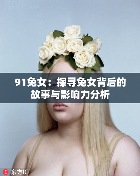 91兔女：探寻兔女背后的故事与影响力分析