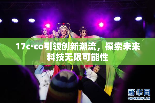 17c·co引领创新潮流，探索未来科技无限可能性