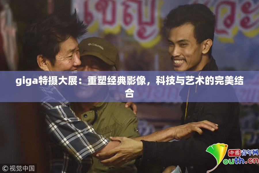 giga特摄大展：重塑经典影像，科技与艺术的完美结合
